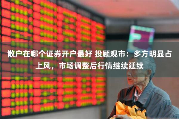 散户在哪个证券开户最好 投顾观市：多方明显占上风，市场调整后行情继续延续