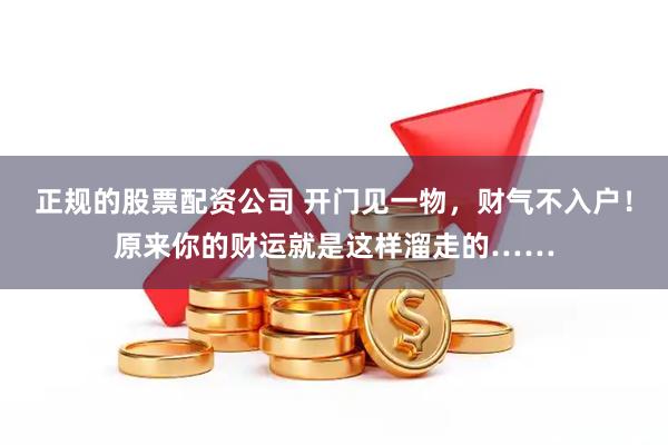 正规的股票配资公司 开门见一物，财气不入户！原来你的财运就是这样溜走的……